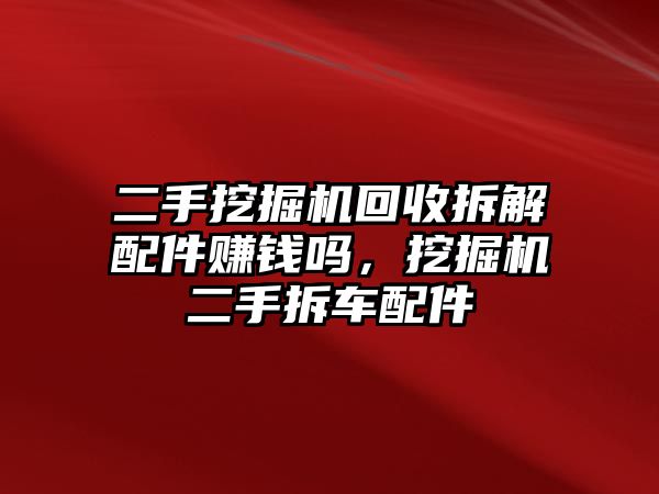 二手挖掘機(jī)回收拆解配件賺錢嗎，挖掘機(jī)二手拆車配件