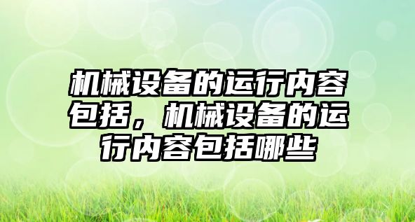 機械設備的運行內(nèi)容包括，機械設備的運行內(nèi)容包括哪些