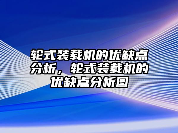 輪式裝載機的優(yōu)缺點分析，輪式裝載機的優(yōu)缺點分析圖