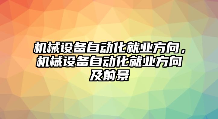 機(jī)械設(shè)備自動化就業(yè)方向，機(jī)械設(shè)備自動化就業(yè)方向及前景