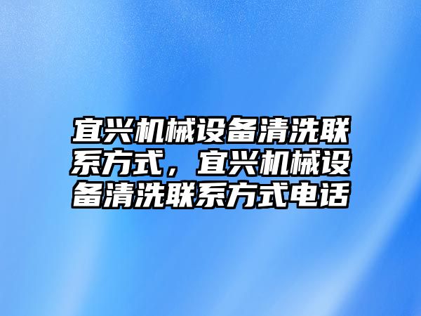 宜興機械設備清洗聯(lián)系方式，宜興機械設備清洗聯(lián)系方式電話