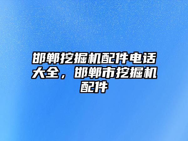 邯鄲挖掘機配件電話大全，邯鄲市挖掘機配件