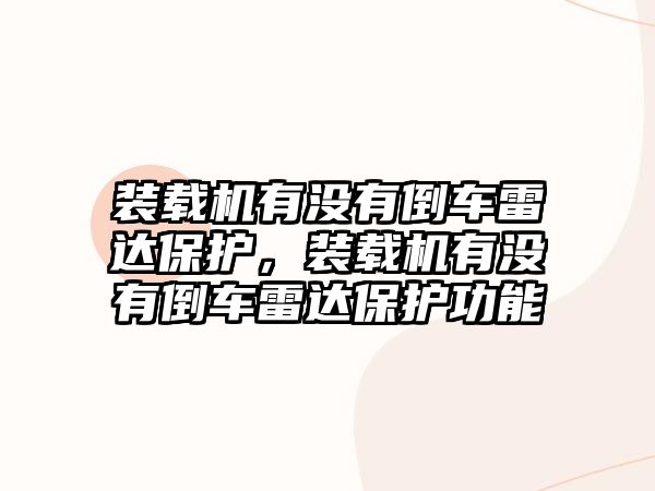 裝載機有沒有倒車雷達保護，裝載機有沒有倒車雷達保護功能