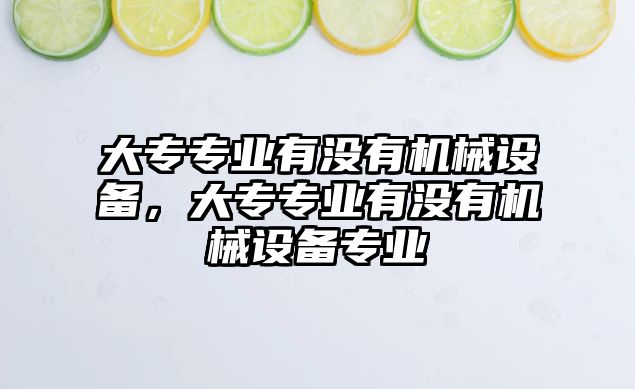 大專專業(yè)有沒有機械設備，大專專業(yè)有沒有機械設備專業(yè)