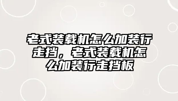 老式裝載機(jī)怎么加裝行走擋，老式裝載機(jī)怎么加裝行走擋板