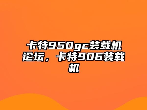 卡特950gc裝載機(jī)論壇，卡特906裝載機(jī)