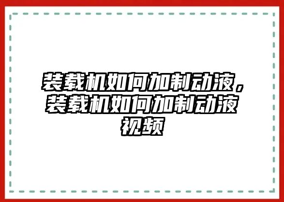 裝載機(jī)如何加制動(dòng)液，裝載機(jī)如何加制動(dòng)液視頻