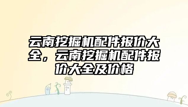 云南挖掘機配件報價大全，云南挖掘機配件報價大全及價格