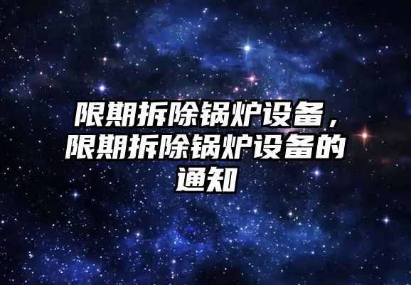 限期拆除鍋爐設備，限期拆除鍋爐設備的通知