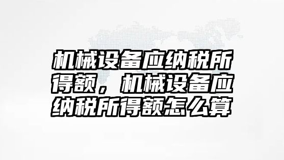 機械設(shè)備應(yīng)納稅所得額，機械設(shè)備應(yīng)納稅所得額怎么算