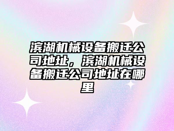 濱湖機械設備搬遷公司地址，濱湖機械設備搬遷公司地址在哪里