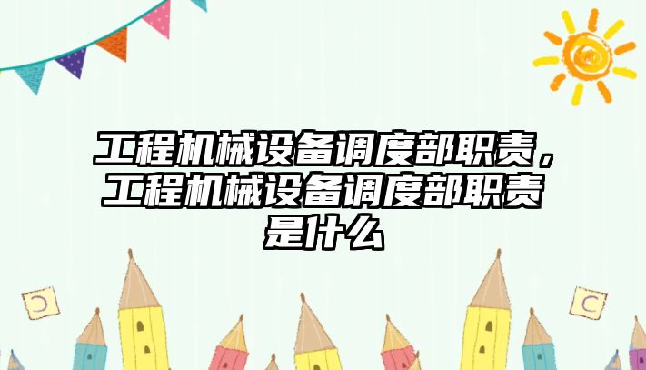 工程機械設備調度部職責，工程機械設備調度部職責是什么