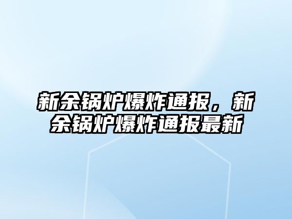 新余鍋爐爆炸通報(bào)，新余鍋爐爆炸通報(bào)最新