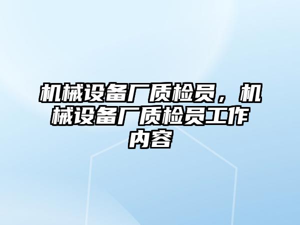 機械設備廠質(zhì)檢員，機械設備廠質(zhì)檢員工作內(nèi)容