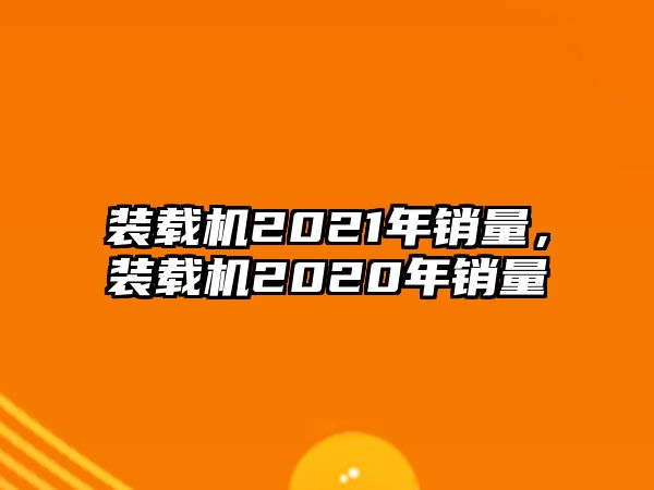 裝載機(jī)2021年銷量，裝載機(jī)2020年銷量