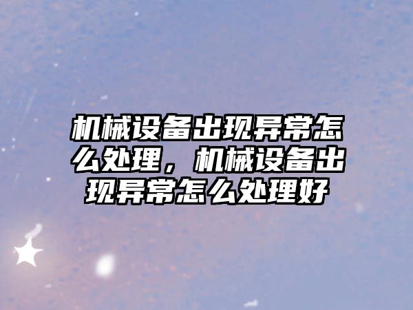 機械設備出現(xiàn)異常怎么處理，機械設備出現(xiàn)異常怎么處理好