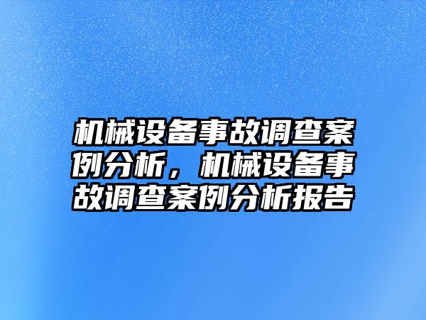 機械設備事故調(diào)查案例分析，機械設備事故調(diào)查案例分析報告