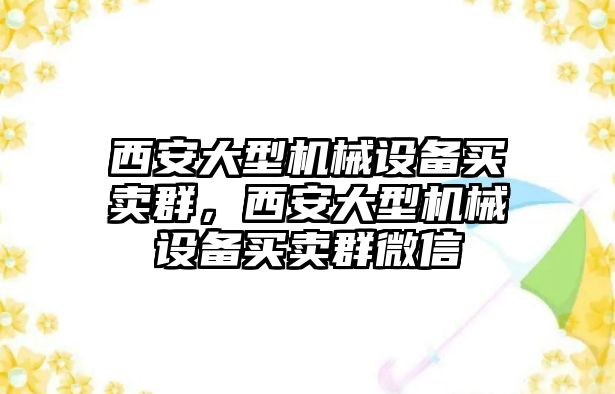 西安大型機(jī)械設(shè)備買賣群，西安大型機(jī)械設(shè)備買賣群微信