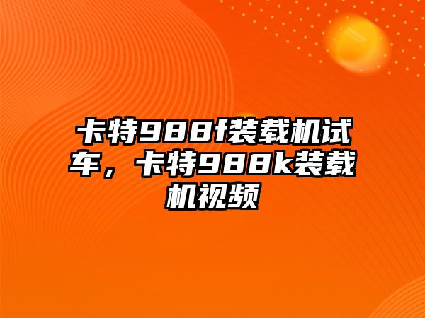 卡特988f裝載機(jī)試車，卡特988k裝載機(jī)視頻