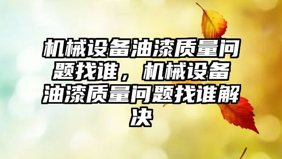 機械設備油漆質量問題找誰，機械設備油漆質量問題找誰解決