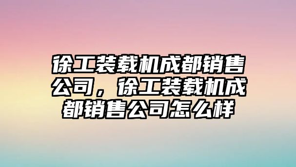 徐工裝載機(jī)成都銷售公司，徐工裝載機(jī)成都銷售公司怎么樣