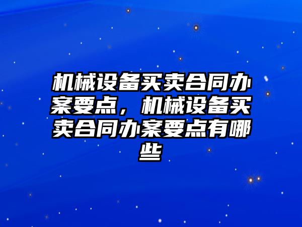 機械設(shè)備買賣合同辦案要點，機械設(shè)備買賣合同辦案要點有哪些