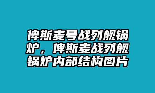 俾斯麥號(hào)戰(zhàn)列艦鍋爐，俾斯麥戰(zhàn)列艦鍋爐內(nèi)部結(jié)構(gòu)圖片