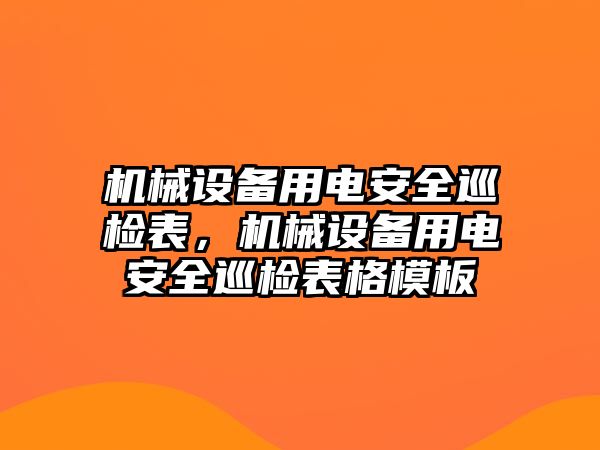 機械設備用電安全巡檢表，機械設備用電安全巡檢表格模板