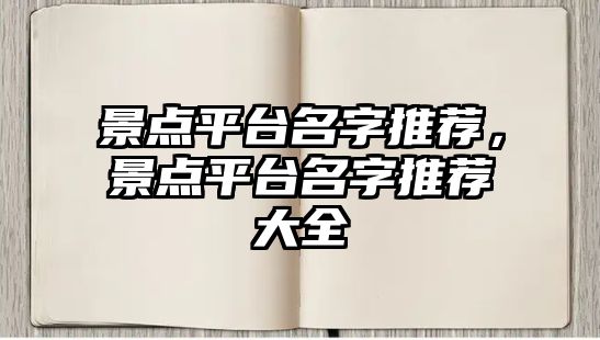 景點(diǎn)平臺(tái)名字推薦，景點(diǎn)平臺(tái)名字推薦大全