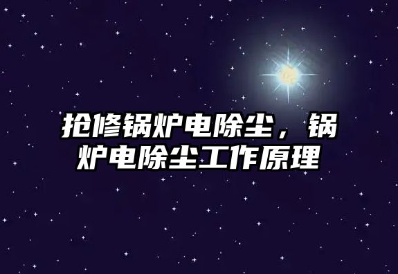 搶修鍋爐電除塵，鍋爐電除塵工作原理