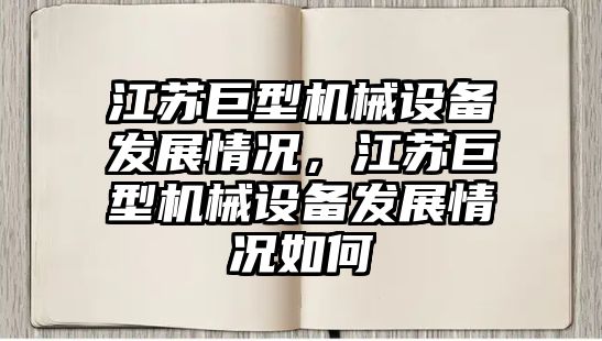 江蘇巨型機械設備發(fā)展情況，江蘇巨型機械設備發(fā)展情況如何