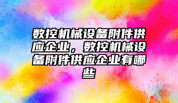 數(shù)控機械設備附件供應企業(yè)，數(shù)控機械設備附件供應企業(yè)有哪些