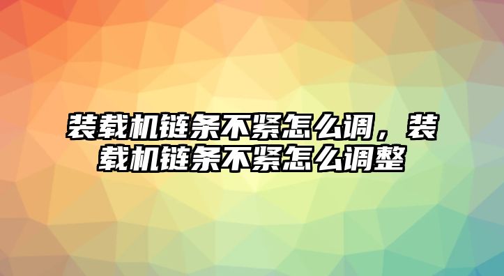 裝載機(jī)鏈條不緊怎么調(diào)，裝載機(jī)鏈條不緊怎么調(diào)整