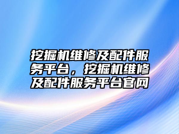 挖掘機維修及配件服務平臺，挖掘機維修及配件服務平臺官網(wǎng)