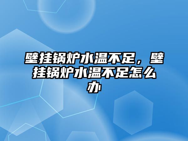 壁掛鍋爐水溫不足，壁掛鍋爐水溫不足怎么辦