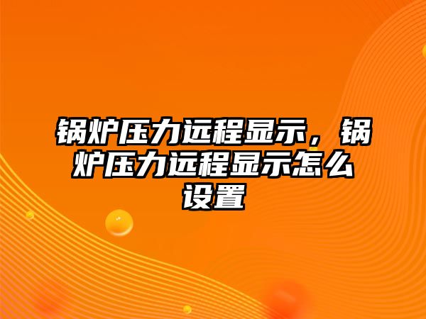 鍋爐壓力遠(yuǎn)程顯示，鍋爐壓力遠(yuǎn)程顯示怎么設(shè)置