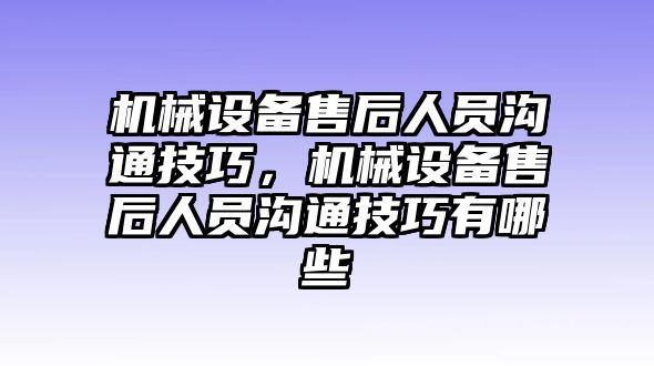 機械設備售后人員溝通技巧，機械設備售后人員溝通技巧有哪些