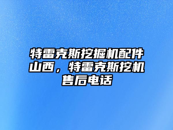 特雷克斯挖掘機(jī)配件山西，特雷克斯挖機(jī)售后電話