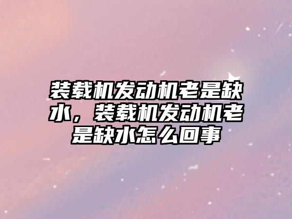 裝載機發(fā)動機老是缺水，裝載機發(fā)動機老是缺水怎么回事