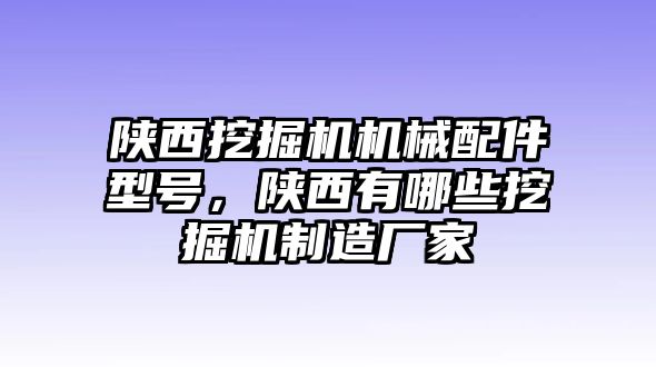 陜西挖掘機(jī)機(jī)械配件型號(hào)，陜西有哪些挖掘機(jī)制造廠家