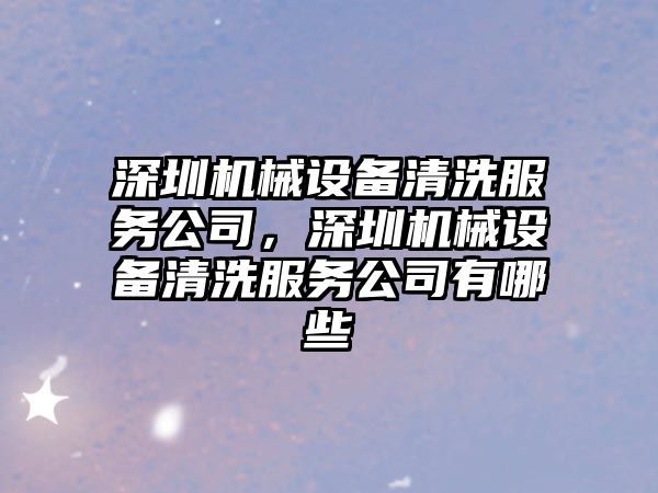 深圳機(jī)械設(shè)備清洗服務(wù)公司，深圳機(jī)械設(shè)備清洗服務(wù)公司有哪些