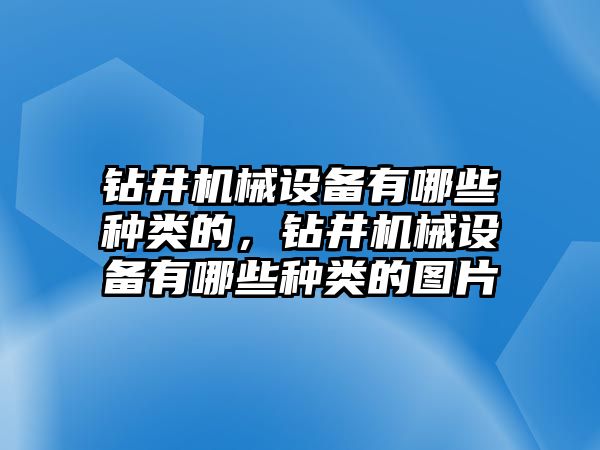 鉆井機械設備有哪些種類的，鉆井機械設備有哪些種類的圖片