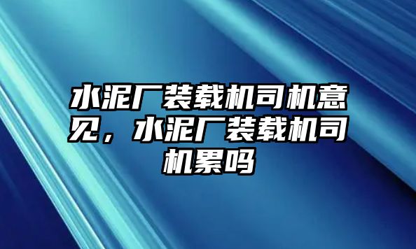 水泥廠裝載機(jī)司機(jī)意見，水泥廠裝載機(jī)司機(jī)累嗎