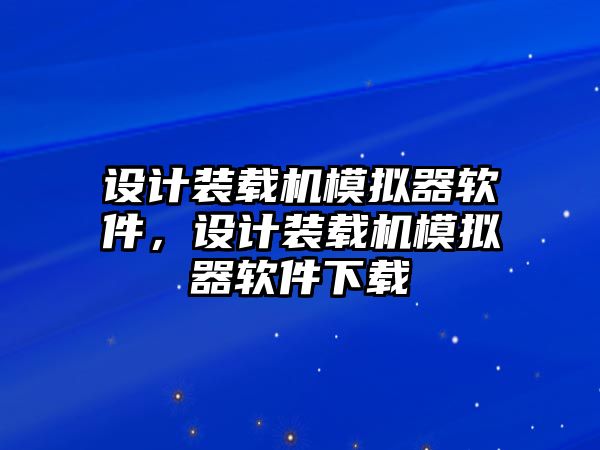 設(shè)計裝載機(jī)模擬器軟件，設(shè)計裝載機(jī)模擬器軟件下載