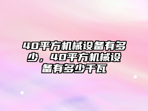 40平方機械設備有多少，40平方機械設備有多少千瓦