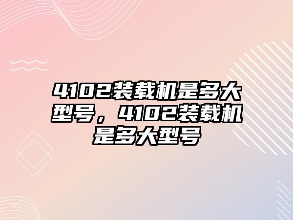 4102裝載機是多大型號，4102裝載機是多大型號