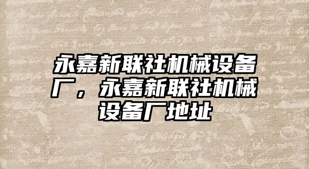 永嘉新聯(lián)社機(jī)械設(shè)備廠，永嘉新聯(lián)社機(jī)械設(shè)備廠地址