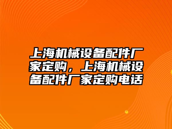 上海機械設(shè)備配件廠家定購，上海機械設(shè)備配件廠家定購電話