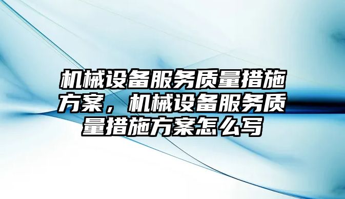 機械設(shè)備服務(wù)質(zhì)量措施方案，機械設(shè)備服務(wù)質(zhì)量措施方案怎么寫