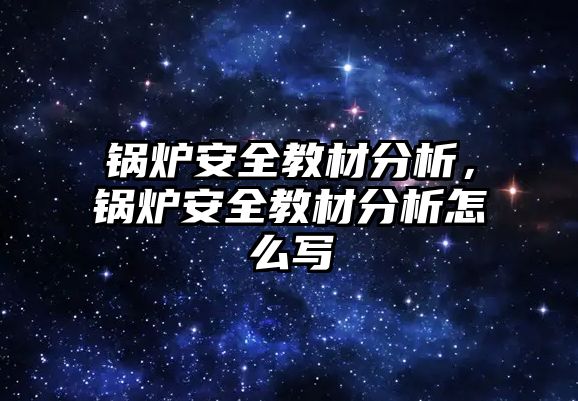 鍋爐安全教材分析，鍋爐安全教材分析怎么寫